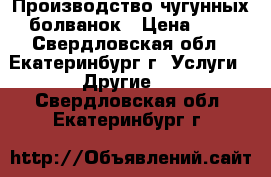 Производство чугунных болванок › Цена ­ 1 - Свердловская обл., Екатеринбург г. Услуги » Другие   . Свердловская обл.,Екатеринбург г.